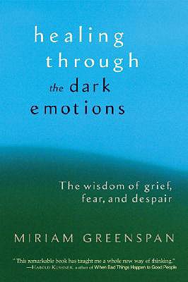 Healing Through the Dark Emotions: The Wisdom of Grief, Fear, and Despair - Miriam Greenspan