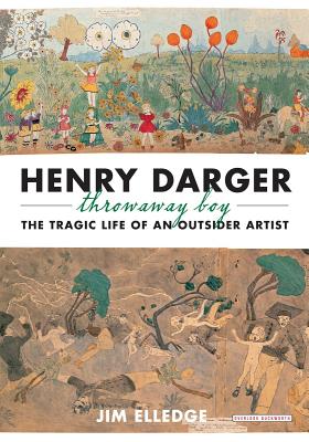 Henry Darger, Throwaway Boy: The Tragic Life of an Outsider Artist - Jim Elledge
