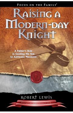 Raising a Modern Day Knight: A Father's Role in Guiding His Son to Authentic Manhood - Robert Lewis