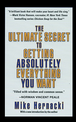 The Ultimate Secret to Getting Absolutely Everything You Want - Mike Hernacki