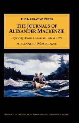 The Journals of Alexander MacKenzie: Voyages from Montreal, on the River St. Laurence, Through the Continent of North America, to the Frozen and Pacif - Alexander Mackenzie