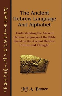The Ancient Hebrew Language and Alphabet: Understanding the Ancient Hebrew Language of the Bible Based on Ancient Hebrew Culture and Thought - Jeff A. Benner