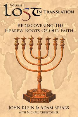 Lost in Translation Vol 1: (rediscovering the Hebrew Roots of Our Faith) - John Klein