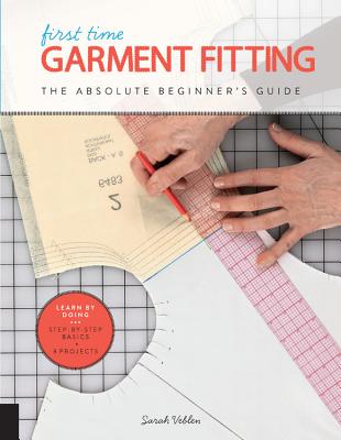 First Time Garment Fitting: The Absolute Beginner's Guide - Learn by Doing * Step-By-Step Basics + 8 Projects - Sarah Veblen
