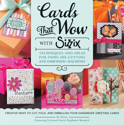 Cards That Wow with Sizzix: Techniques and Ideas for Using Die-Cutting and Embossing Machines - Creative Ways to Cut, Fold, and Embellish Your Han - Sizzix