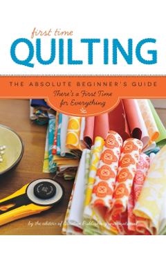 First Time Quilting: The Absolute Beginner's Guide: There's a First Time for Everything - Editors Of Creative Publishing Internati