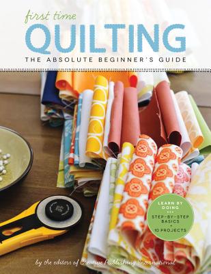 First Time Quilting: The Absolute Beginner's Guide: There's a First Time for Everything - Editors Of Creative Publishing Internati