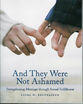 And They Were Not Ashamed: Strengthening Marriage Through Sexual Fulfillment - Laura M. Brotherson