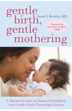 Gentle Birth, Gentle Mothering: A Doctor's Guide to Natural Childbirth and Gentle Early Parenting Choices - Sarah Buckley
