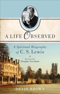 A Life Observed: A Spiritual Biography of C. S. Lewis - Devin Brown