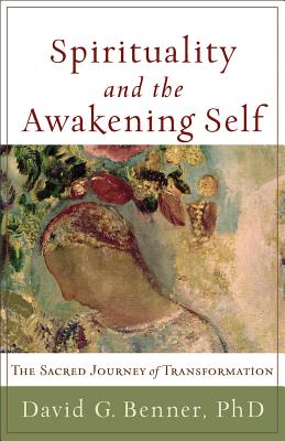 Spirituality and the Awakening Self: The Sacred Journey of Transformation - David G. Benner