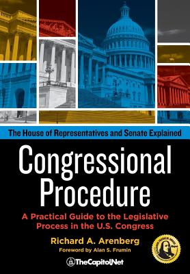 Congressional Procedure: A Practical Guide to the Legislative Process in the U.S. Congress: The House of Representatives and Senate Explained - Richard A. Arenberg