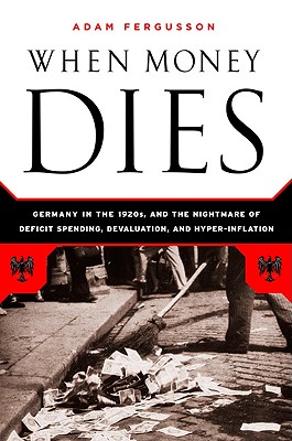 When Money Dies: The Nightmare of Deficit Spending, Devaluation, and Hyperinflation in Weimar Germany - Adam Fergusson