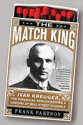 The Match King: Ivar Kreuger, the Financial Genius Behind a Century of Wall Street Scandals - Frank Partnoy