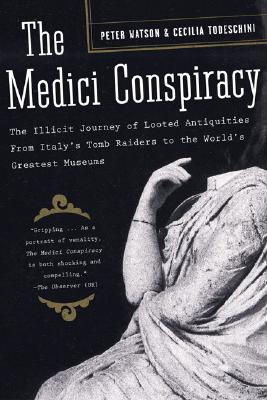 The Medici Conspiracy: The Illicit Journey of Looted Antiquities-From Italy's Tomb Raiders to the World's Greatest Museums - Peter Watson