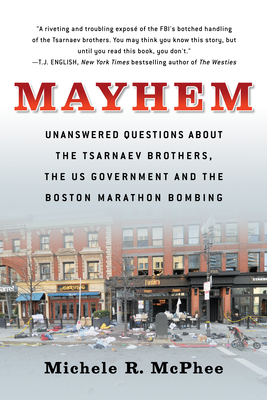 Mayhem: Unanswered Questions about the Tsarnaev Brothers, the Us Government and the Boston Marathon Bombing - Michele R. Mcphee