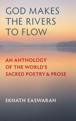 God Makes the Rivers to Flow: An Anthology of the World's Sacred Poetry and Prose - Eknath Easwaran