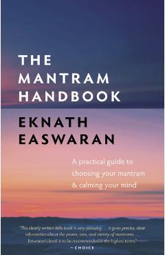 The Mantram Handbook: A Practical Guide to Choosing Your Mantram and Calming Your Mind - Eknath Easwaran