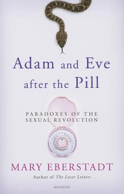 Adam and Eve After the Pill: Paradoxes of the Sexual Revolution - Mary Eberstadt
