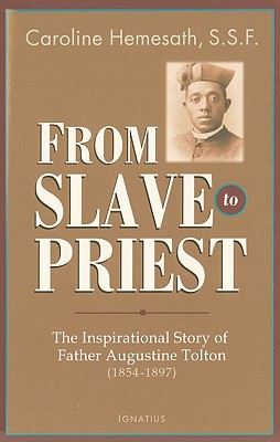 From Slave to Priest: The Inspirational Story of Father Augustine Tolton (1854-1897) - Caroline Hemesath