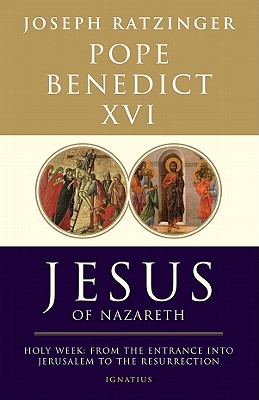 Jesus of Nazareth: Holy Week: From the Entrance Into Jerusalem to the Resurrection - Pope Emeritus Benedict Xvi
