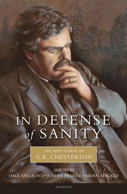 In Defense of Sanity: The Best Essays of G.K. Chesterton - Dale Ahlquist