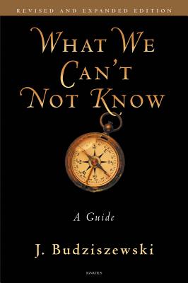 What We Can't Not Know: A Guide - J. Budziszewski