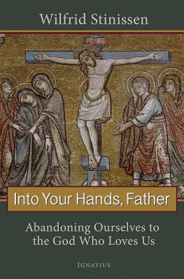 Into Your Hands, Father: Abandoning Ourselves to the God Who Loves Us - Wilfred Stinissen
