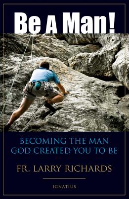 Be a Man!: Becoming the Man God Created You to Be - Fr Larry Richards