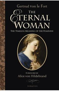 Coperta cărții 'The Eternal Woman: The Timeless Meaning of the Feminine - Alice Von Hildebrand'