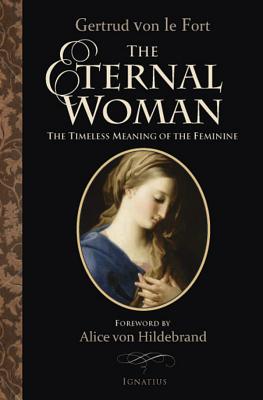 The Eternal Woman: The Timeless Meaning of the Feminine - Alice Von Hildebrand
