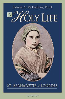 A Holy Life: The Writings of Saint Bernadette of Lourdes - Patricia Mceachern