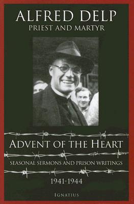 Advent of the Heart: Seasonal Sermons and Prison Writings, 1941-1944 - Alfred Delp