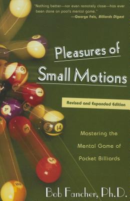 Pleasures of Small Motions: Mastering the Mental Game of Pocket Billiards - Bob Fancher