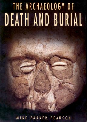 The Archaeology of Death and Burial - Mike Parker Pearson