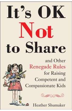 Poza produsului It's Ok Not to Share and Other Renegade Rules for Raising Competent and Compassionate Kids - Heather Shumaker