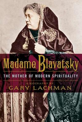 Madame Blavatsky: The Mother of Modern Spirituality - Gary Lachman