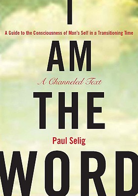I Am the Word: A Guide to the Consciousness of Man's Self in a Transitioning Time - Paul Selig