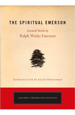 The Spiritual Emerson: Essential Works by Ralph Waldo Emerson - Ralph Waldo Emerson