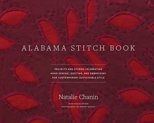 Alabama Stitch Book: Projects and Stories Celebrating Hand-Sewing, Quilting, and Embroidery for Contemporary Sustainable Style - Natalie Chanin