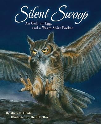 Silent Swoop: An Owl, an Egg, and a Warm Shirt Pocket - Michelle Houts