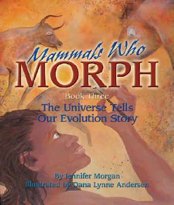 Mammals Who Morph: The Universe Tells Our Evolution Story: Book 3 - Jennifer Morgan