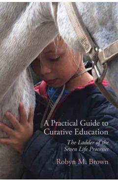 A Practical Guide to Curative Education: The Ladder of the Seven Life Processes - Robyn M. Brown