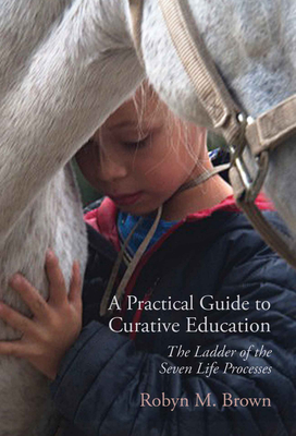 A Practical Guide to Curative Education: The Ladder of the Seven Life Processes - Robyn M. Brown