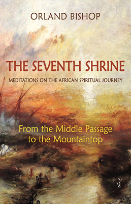 The Seventh Shrine: Meditations on the African Spiritual Journey: From the Middle Passage to the Mountaintop - Orland Bishop