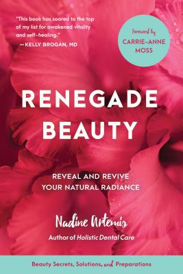Renegade Beauty: Reveal and Revive Your Natural Radiance--Beauty Secrets, Solutions, and Preparations - Nadine Artemis