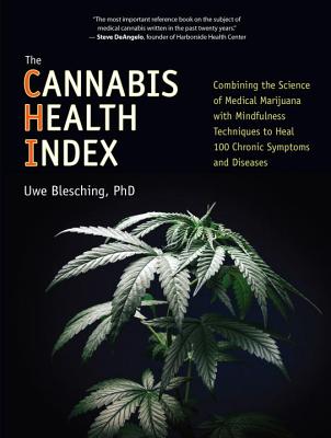 The Cannabis Health Index: Combining the Science of Medical Marijuana with Mindfulness Techniques to Heal 100 Chronic Symptoms and Diseases - Uwe Blesching
