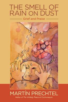 The Smell of Rain on Dust: Grief and Praise - Mart�n Prechtel