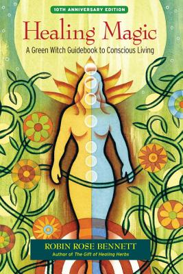 Healing Magic: A Green Witch Guidebook to Conscious Living - Robin Rose Bennett