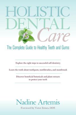 Holistic Dental Care: The Complete Guide to Healthy Teeth and Gums - Nadine Artemis